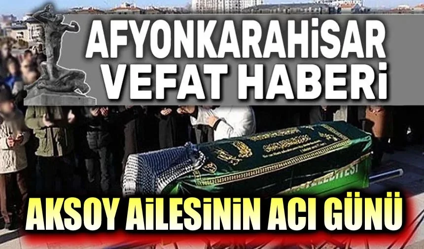 Afyonkarahisar'da Vefat: Aksoy Ailesinin Acı Kaybı