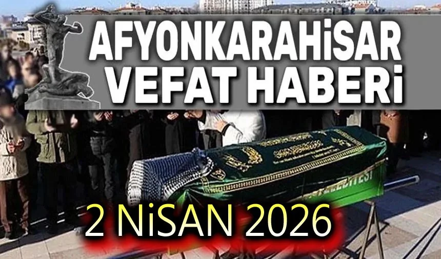 Afyonkarahisar'da 2 Nisan 2026 Tarihinde Vefat Edenler Belli Oldu
