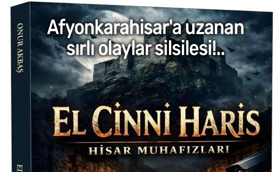 Karahisarlı'dan Afyonkarahisar'a Uzanan Kadim Bir Sır: "El Cinni Haris" Okuru Gizemli Bir Labirente Çekiyor