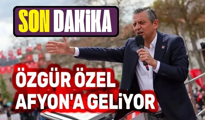 CHP Genel Başkanı Özgür Özel Afyonkarahisar'a Geliyor